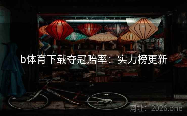b体育下载夺冠赔率：实力榜更新  第2张