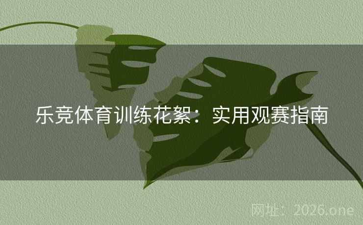 乐竞体育训练花絮：实用观赛指南