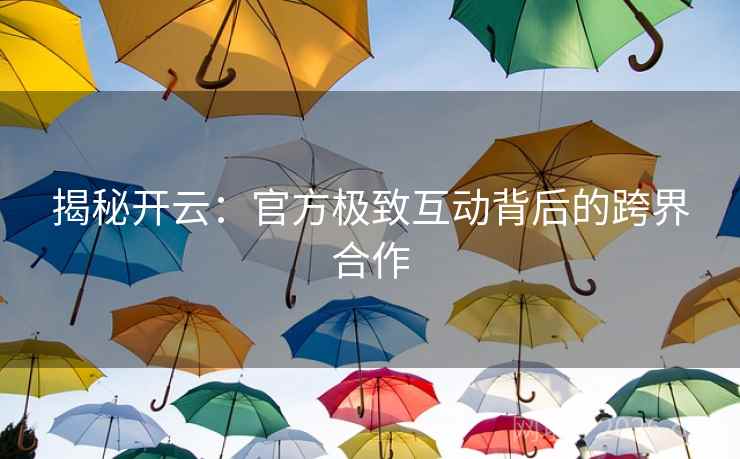 揭秘开云：官方极致互动背后的跨界合作
