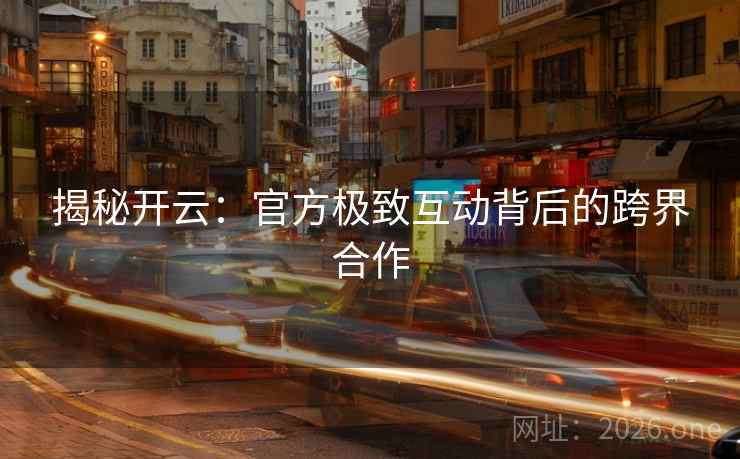 揭秘开云：官方极致互动背后的跨界合作  第2张