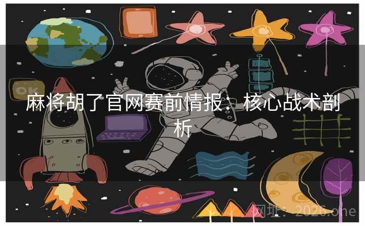 麻将胡了官网赛前情报:核心战术剖析  第2张 麻将胡了官网赛前情报:核心战术剖析  第2张