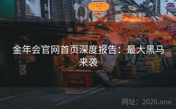 金年会官网首页深度报告:最大黑马来袭  第2张 金年会官网首页深度报告:最大黑马来袭  第2张