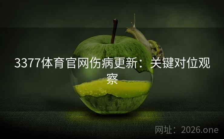 3377体育官网伤病更新:关键对位观察  第2张 3377体育官网伤病更新:关键对位观察  第2张