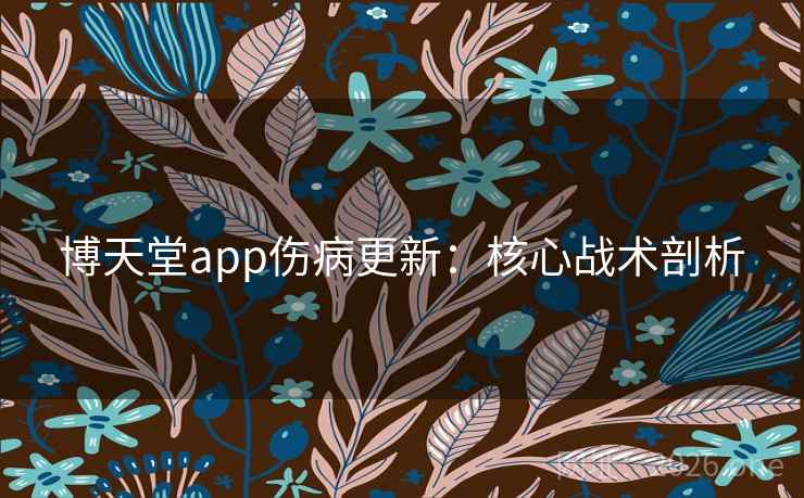 博天堂app伤病更新:核心战术剖析  第2张 博天堂app伤病更新:核心战术剖析  第2张