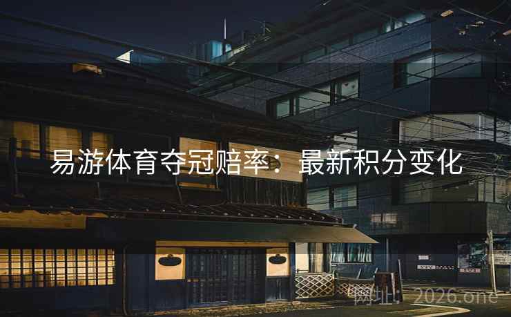 易游体育夺冠赔率:最新积分变化  第2张 易游体育夺冠赔率:最新积分变化  第2张