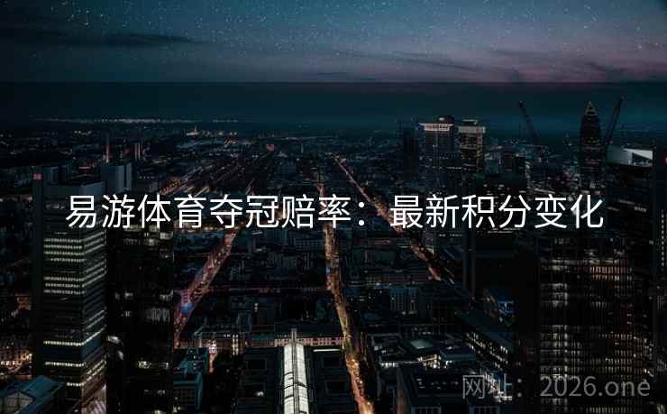易游体育夺冠赔率：最新积分变化