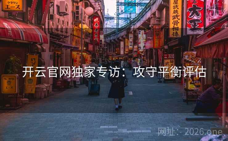 开云官网独家专访:攻守平衡评估