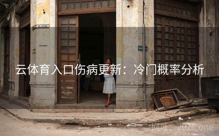 云体育入口伤病更新:冷门概率分析  第2张 云体育入口伤病更新:冷门概率分析  第2张