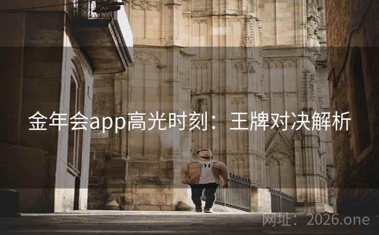 金年会app高光时刻:王牌对决解析
