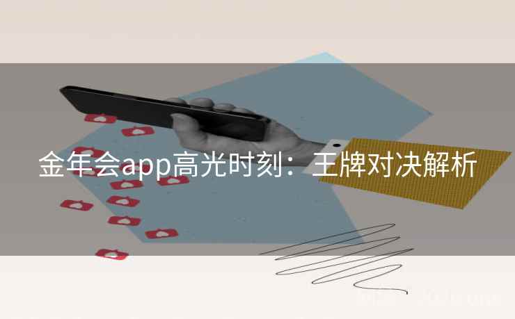 金年会app高光时刻:王牌对决解析  第2张 金年会app高光时刻:王牌对决解析  第2张