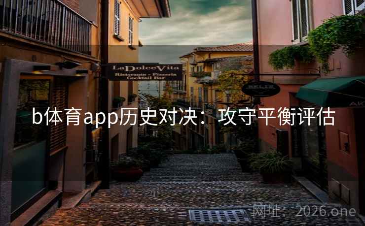 b体育app历史对决:攻守平衡评估  第2张 b体育app历史对决:攻守平衡评估  第2张