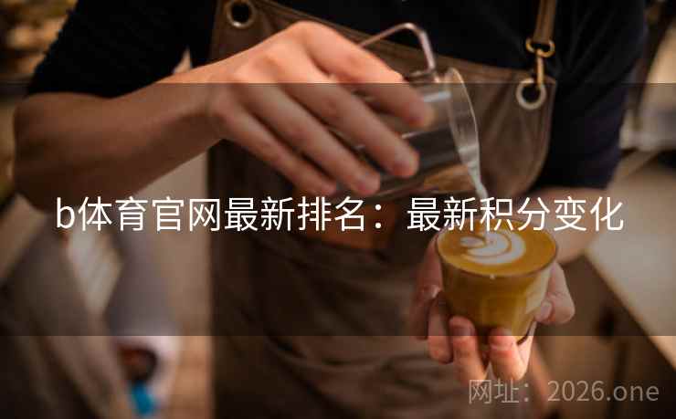b体育官网最新排名：最新积分变化
