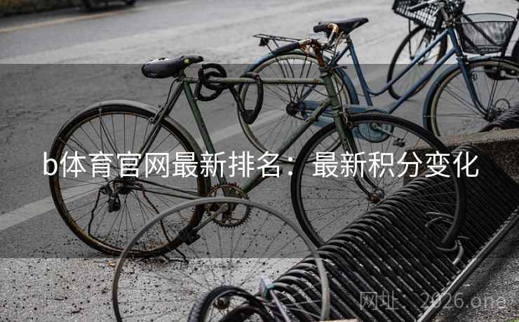 b体育官网最新排名:最新积分变化  第2张 b体育官网最新排名:最新积分变化  第2张