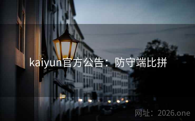 kaiyun官方公告:防守端比拼