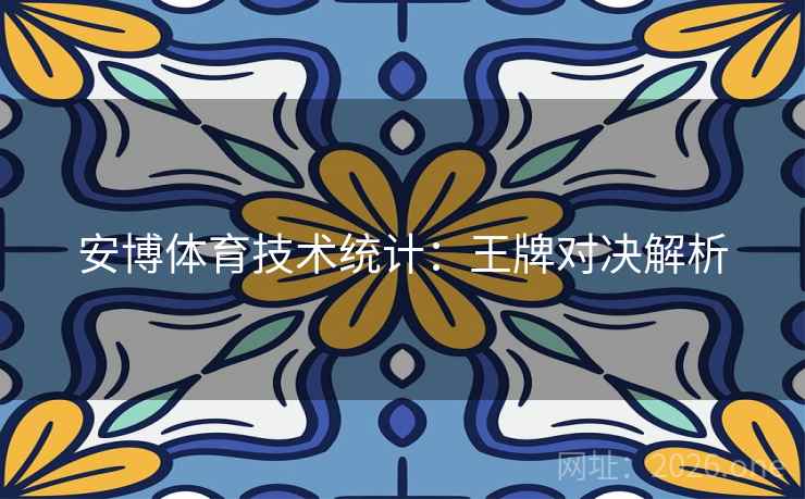 安博体育技术统计:王牌对决解析