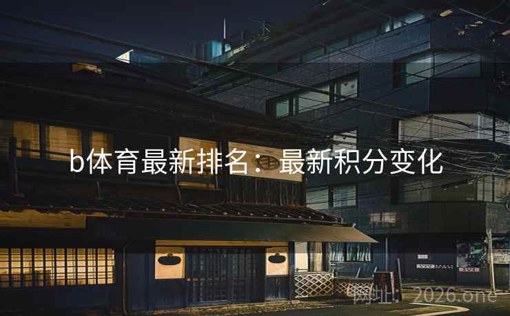 b体育最新排名:最新积分变化  第2张 b体育最新排名:最新积分变化  第2张