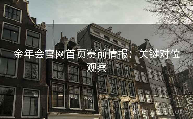 金年会官网首页赛前情报:关键对位观察  第2张 金年会官网首页赛前情报:关键对位观察  第2张
