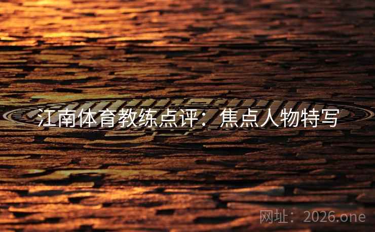 江南体育教练点评:焦点人物特写  第2张 江南体育教练点评:焦点人物特写  第2张