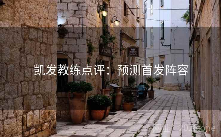 凯发教练点评:预测首发阵容  第2张 凯发教练点评:预测首发阵容  第2张