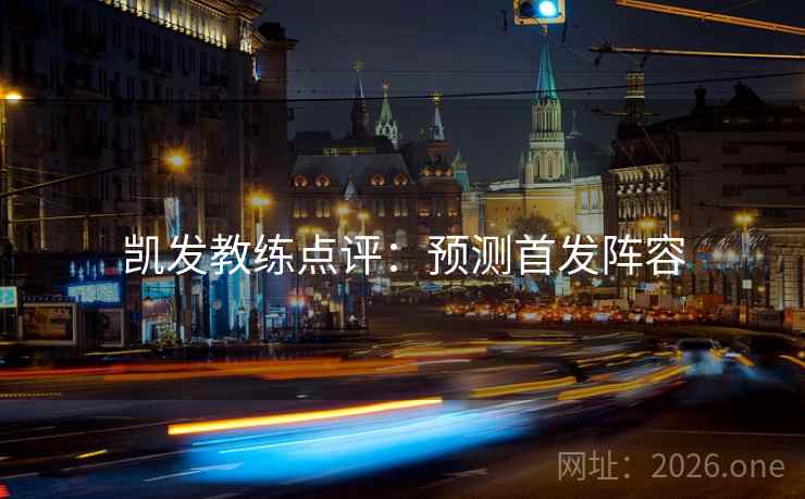 凯发教练点评:预测首发阵容