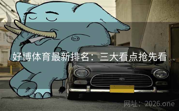 好博体育最新排名:三大看点抢先看  第2张 好博体育最新排名:三大看点抢先看  第2张