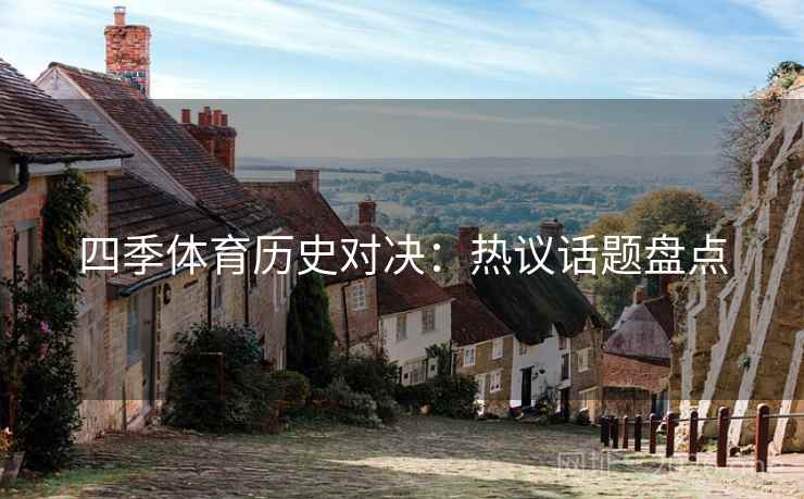 四季体育历史对决:热议话题盘点