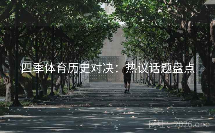 四季体育历史对决:热议话题盘点  第2张 四季体育历史对决:热议话题盘点  第2张