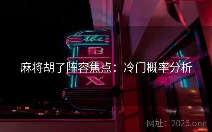 麻将胡了阵容焦点:冷门概率分析  第2张 麻将胡了阵容焦点:冷门概率分析  第2张