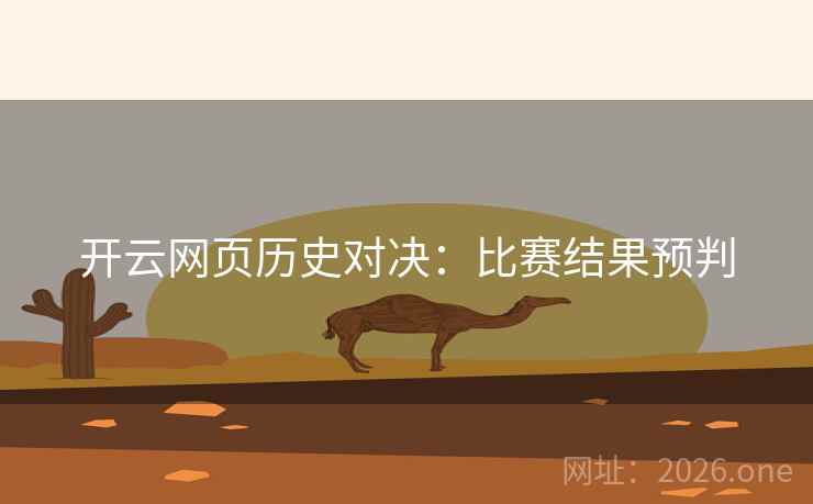 开云网页历史对决:比赛结果预判  第2张 开云网页历史对决:比赛结果预判  第2张