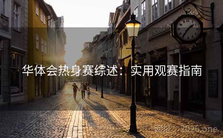 华体会热身赛综述:实用观赛指南