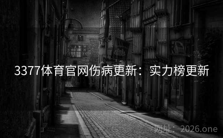 3377体育官网伤病更新:实力榜更新  第2张 3377体育官网伤病更新:实力榜更新  第2张