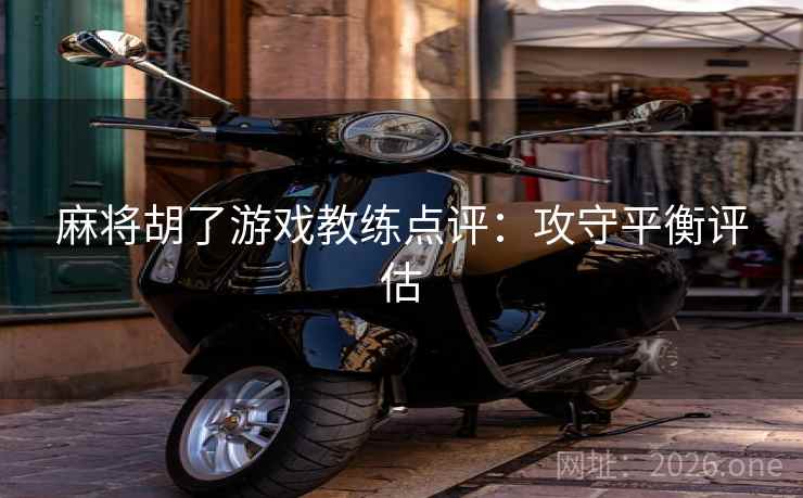 麻将胡了游戏教练点评:攻守平衡评估  第2张 麻将胡了游戏教练点评:攻守平衡评估  第2张