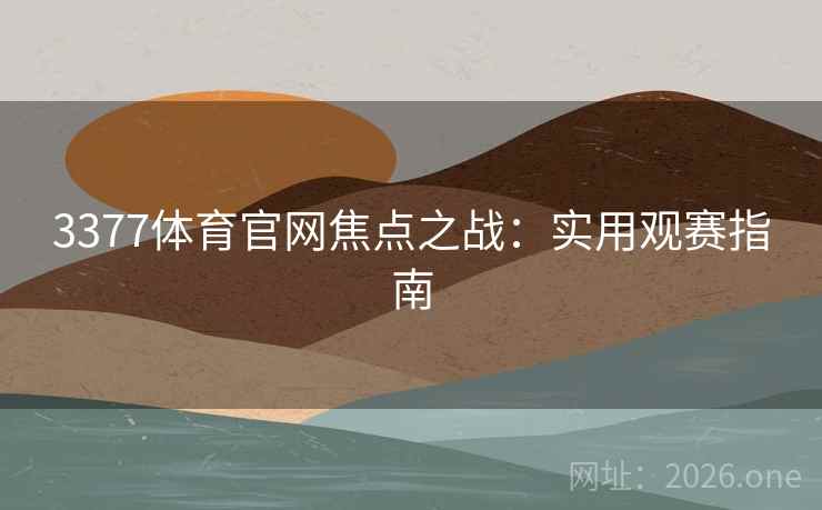 3377体育官网焦点之战:实用观赛指南