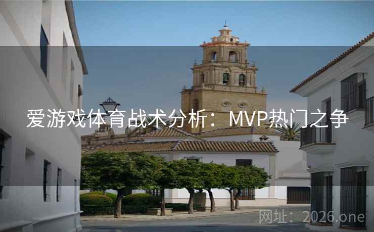 爱游戏体育战术分析:MVP热门之争