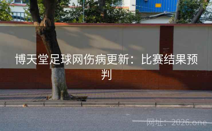 博天堂足球网伤病更新:比赛结果预判