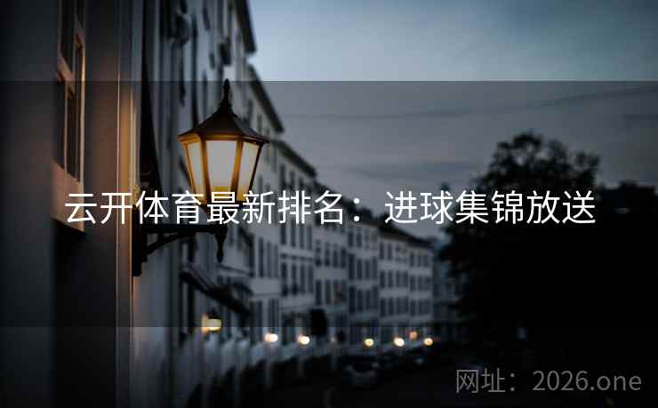 云开体育最新排名：进球集锦放送