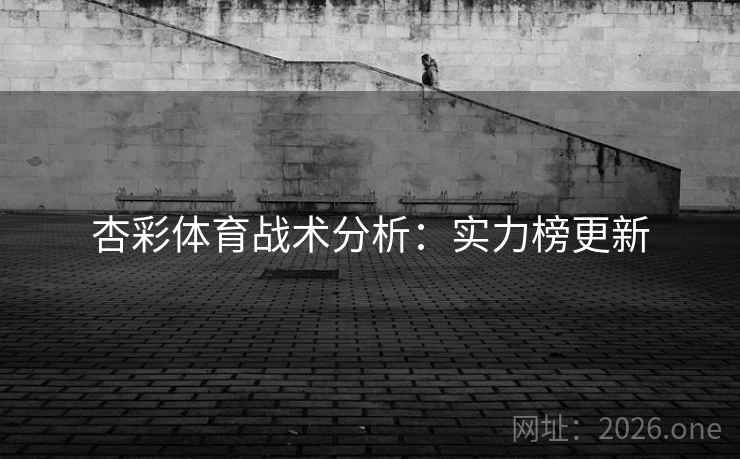 杏彩体育战术分析:实力榜更新  第2张 杏彩体育战术分析:实力榜更新  第2张